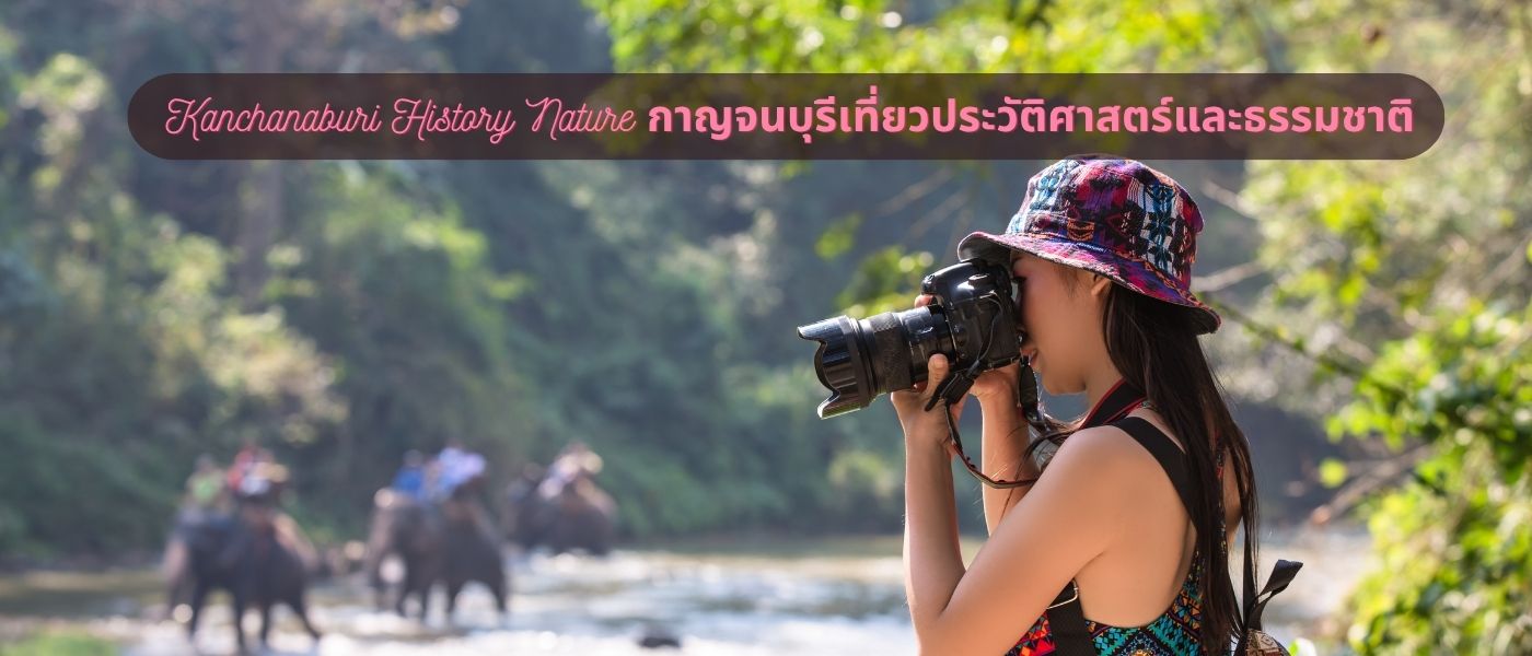 Kanchanaburi History Nature กาญจนบุรีเที่ยวประวัติศาสตร์และธรรมชาติ